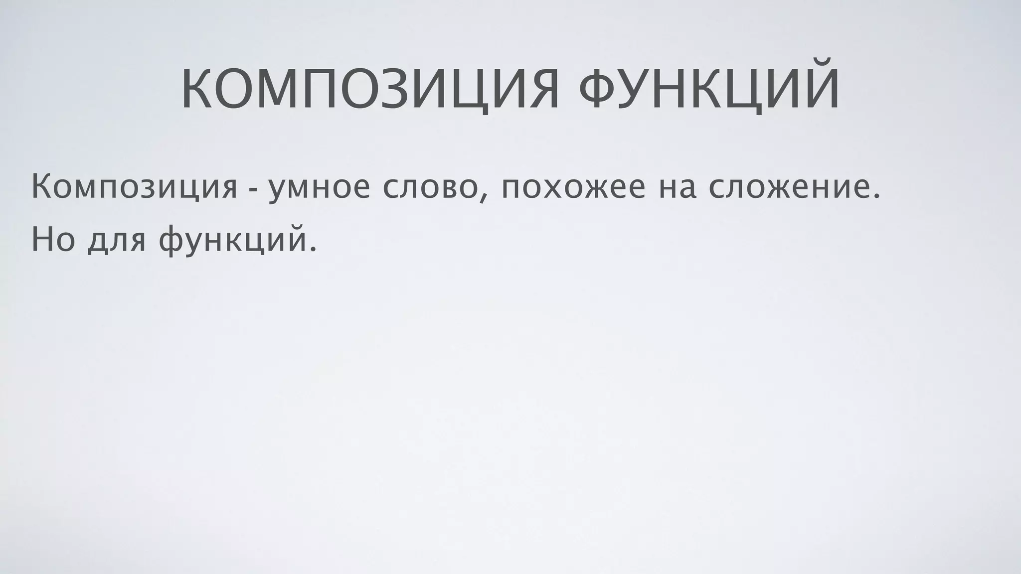 КОМПОЗИЦИЯ ФУНКЦИЙ
Композиция - умное слово, похожее на сложение.
Но для функций.
 