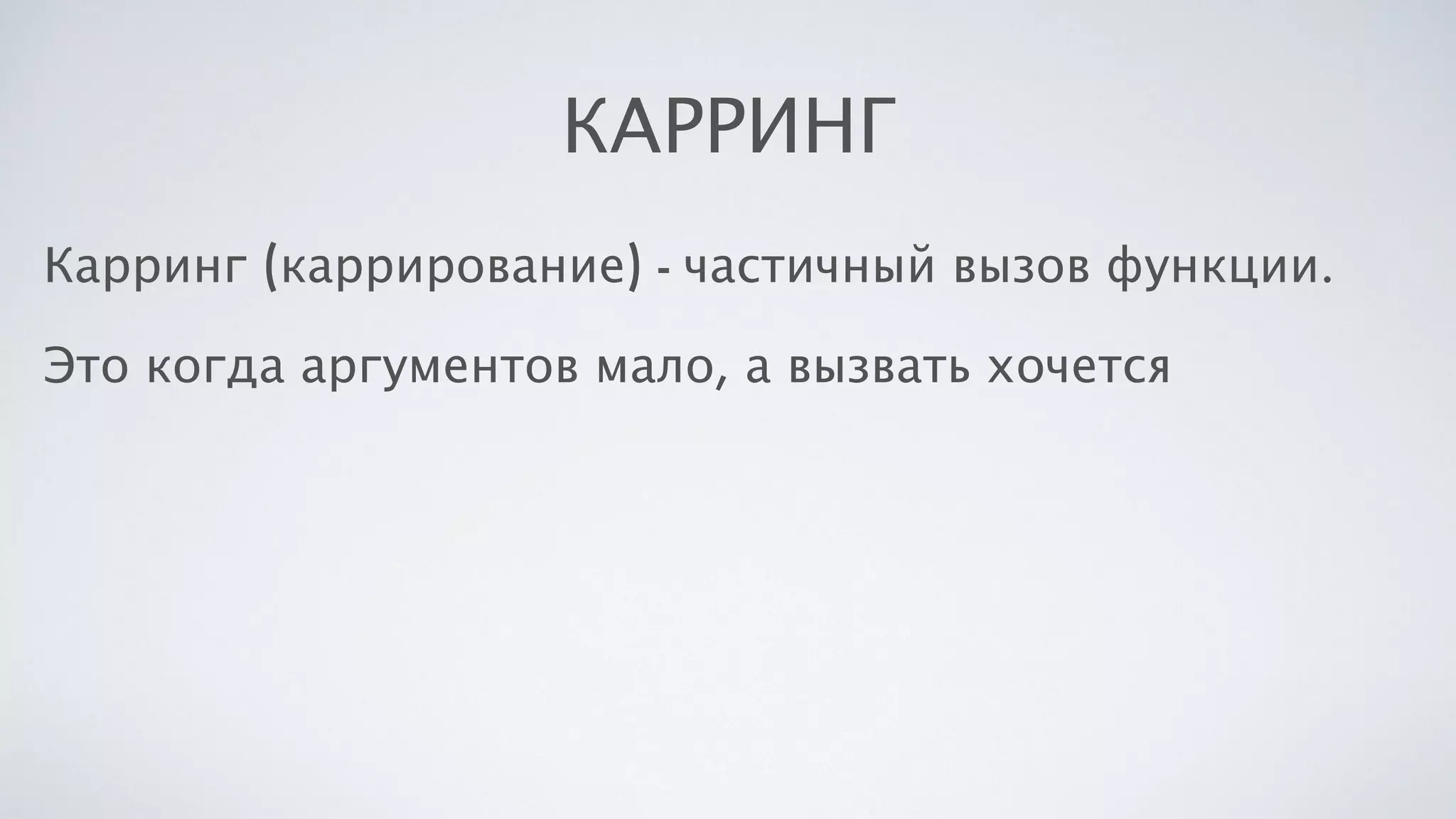 КАРРИНГ
Карринг (каррирование) - частичный вызов функции.
Это когда аргументов мало, а вызвать хочется
 