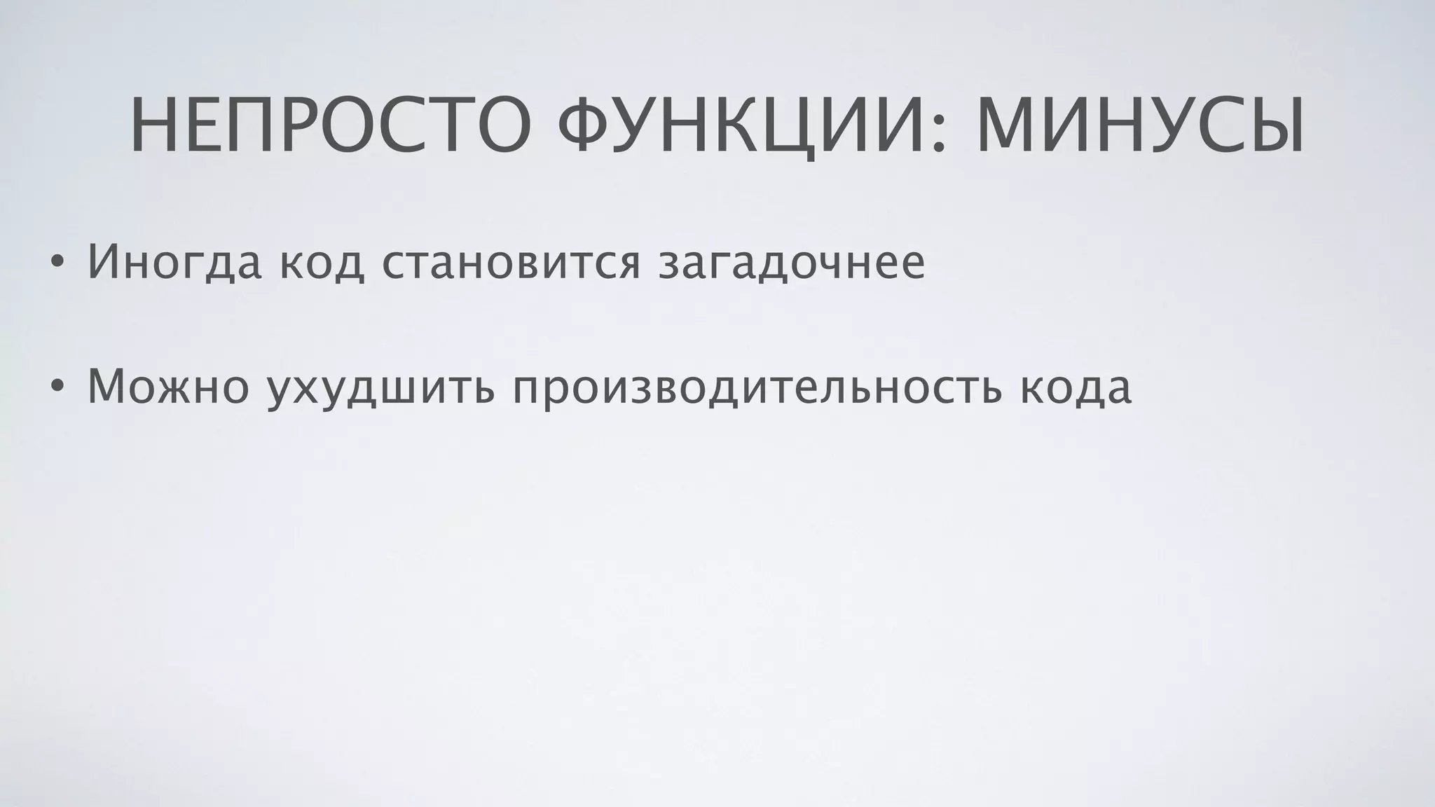 НЕПРОСТО ФУНКЦИИ: МИНУСЫ
• Иногда код становится загадочнее
• Можно ухудшить производительность кода
 