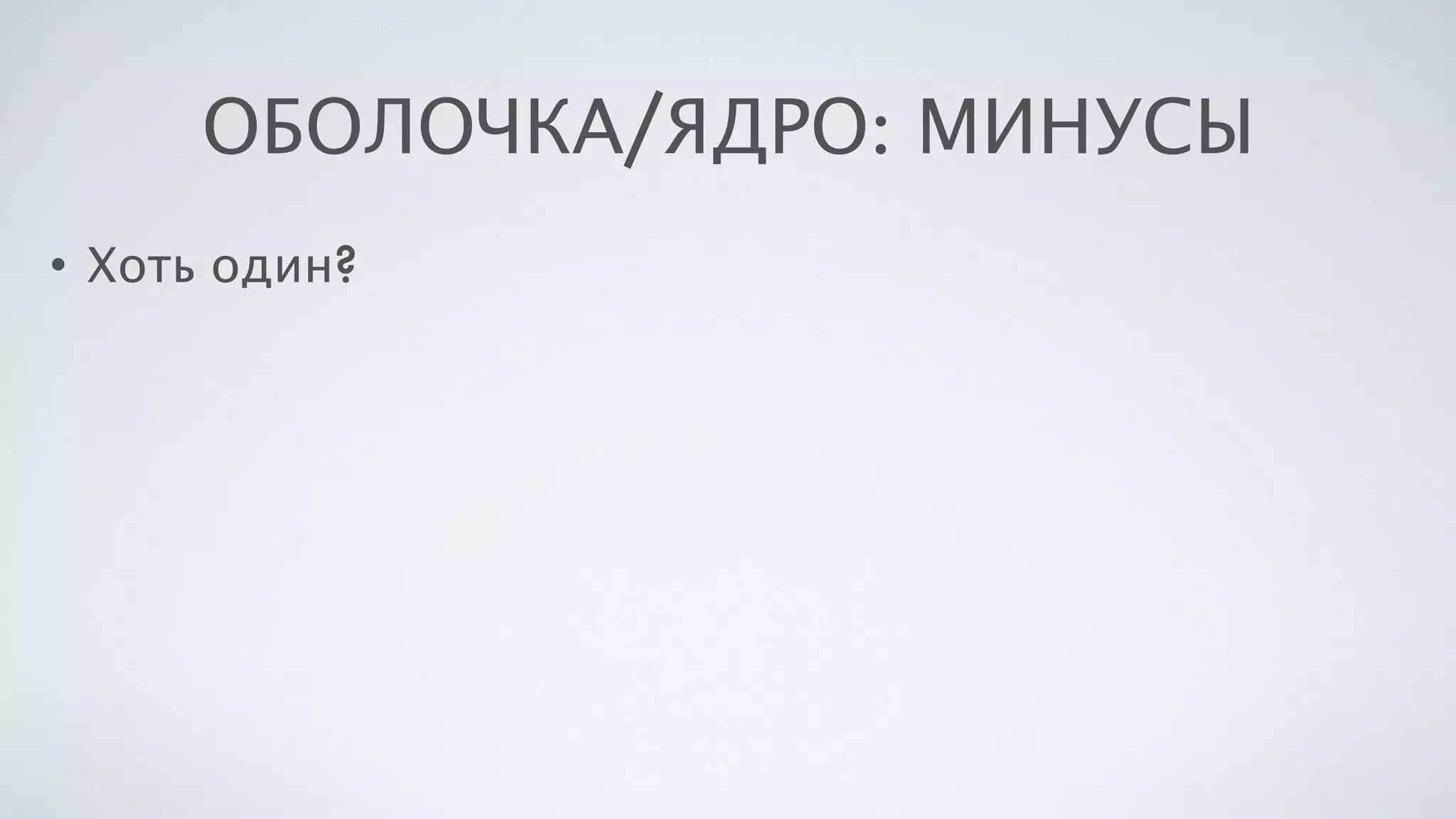 ОБОЛОЧКА/ЯДРО: МИНУСЫ
• Хоть один?
 