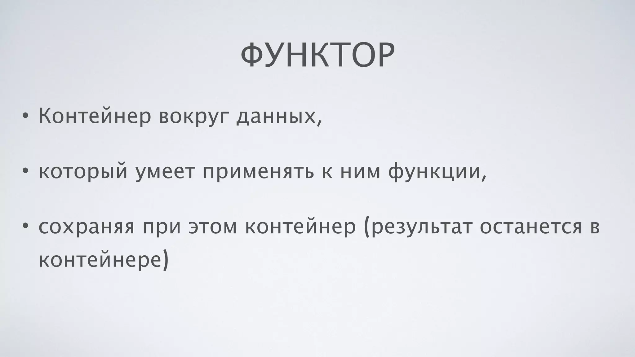 ФУНКТОР
• Контейнер вокруг данных,
• который умеет применять к ним функции,
• сохраняя при этом контейнер (результат останется в
контейнере)
 