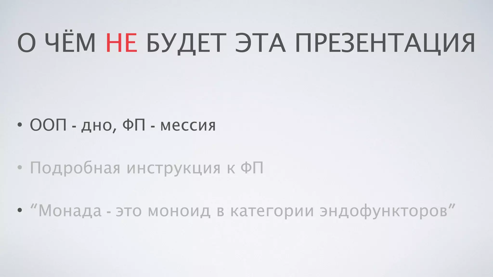 О ЧЁМ НЕ БУДЕТ ЭТА ПРЕЗЕНТАЦИЯ
• ООП - дно, ФП - мессия
• Подробная инструкция к ФП
• “Монада - это моноид в категории эндофункторов”
 