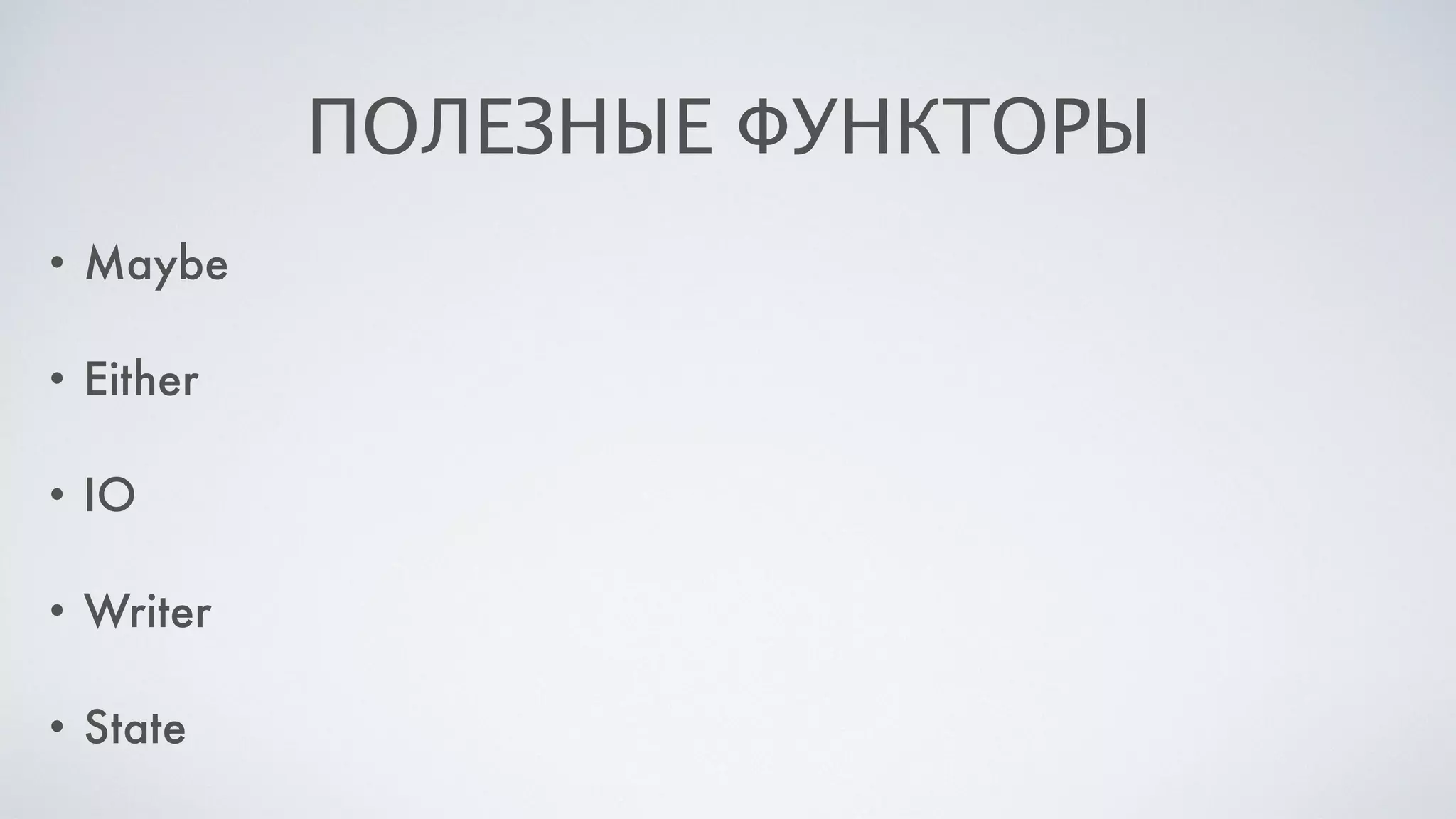 ПОЛЕЗНЫЕ ФУНКТОРЫ
• Maybe
• Either
• IO
• Writer
• State
 