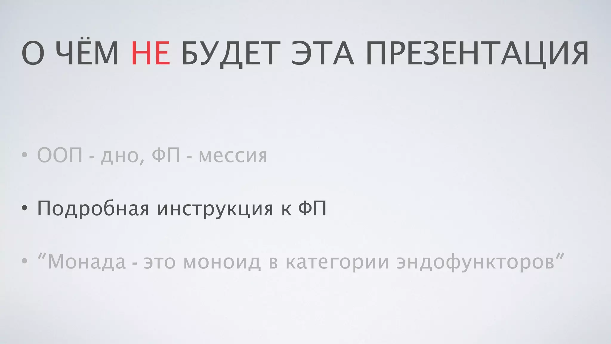 О ЧЁМ НЕ БУДЕТ ЭТА ПРЕЗЕНТАЦИЯ
• ООП - дно, ФП - мессия
• Подробная инструкция к ФП
• “Монада - это моноид в категории эндофункторов”
 