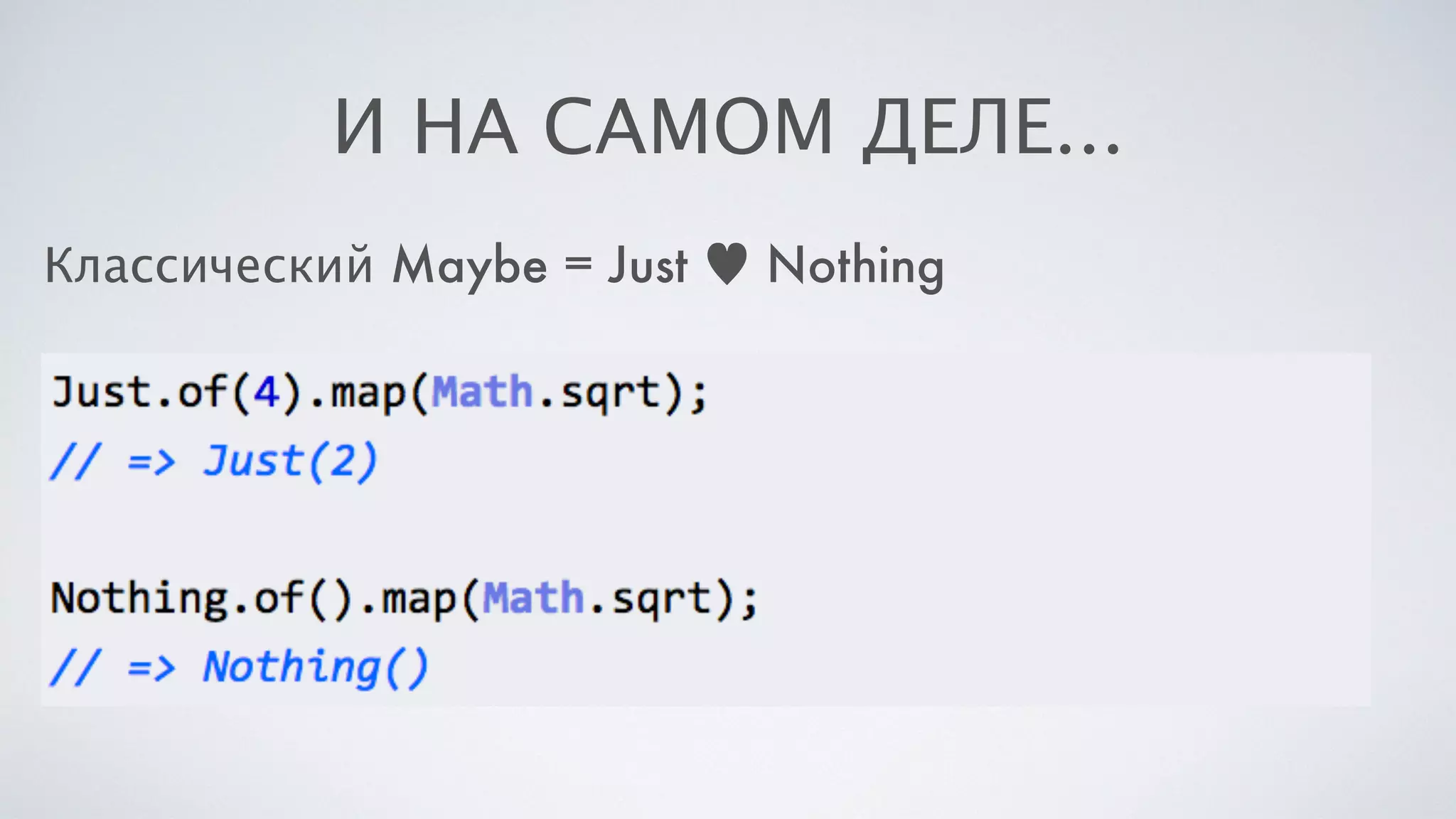 И НА САМОМ ДЕЛЕ…
Классический Maybe = Just ♥ Nothing
 