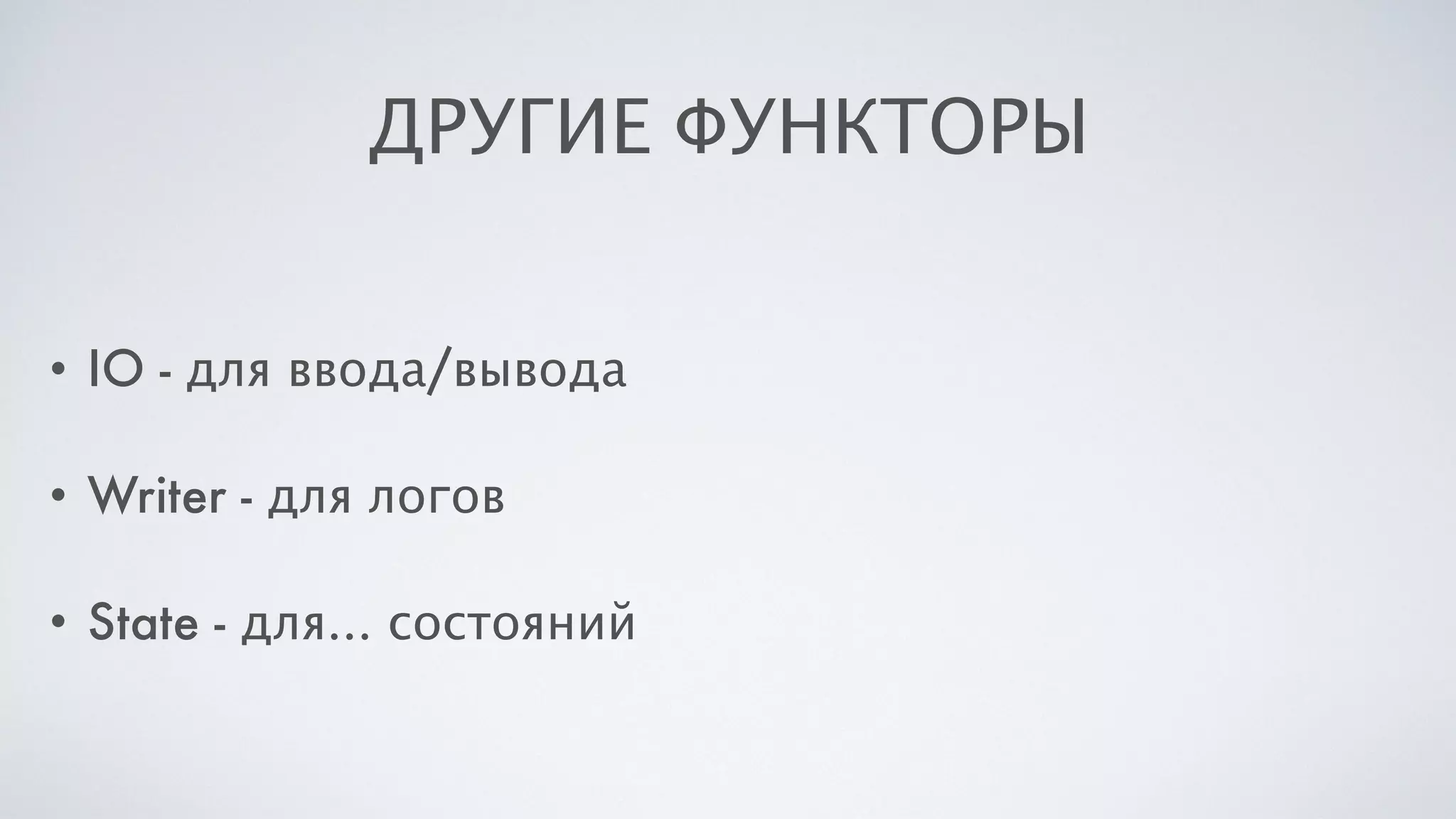 ДРУГИЕ ФУНКТОРЫ
• IO - для ввода/вывода
• Writer - для логов
• State - для… состояний
 