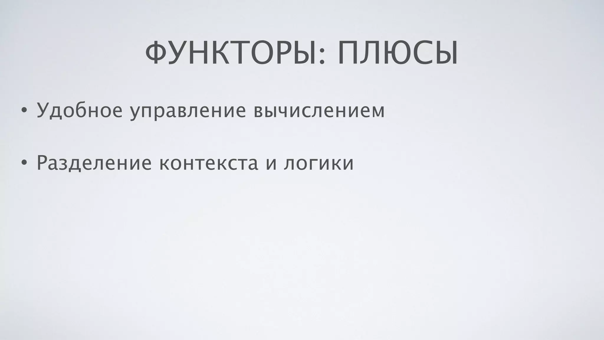 ФУНКТОРЫ: ПЛЮСЫ
• Удобное управление вычислением
• Разделение контекста и логики
 