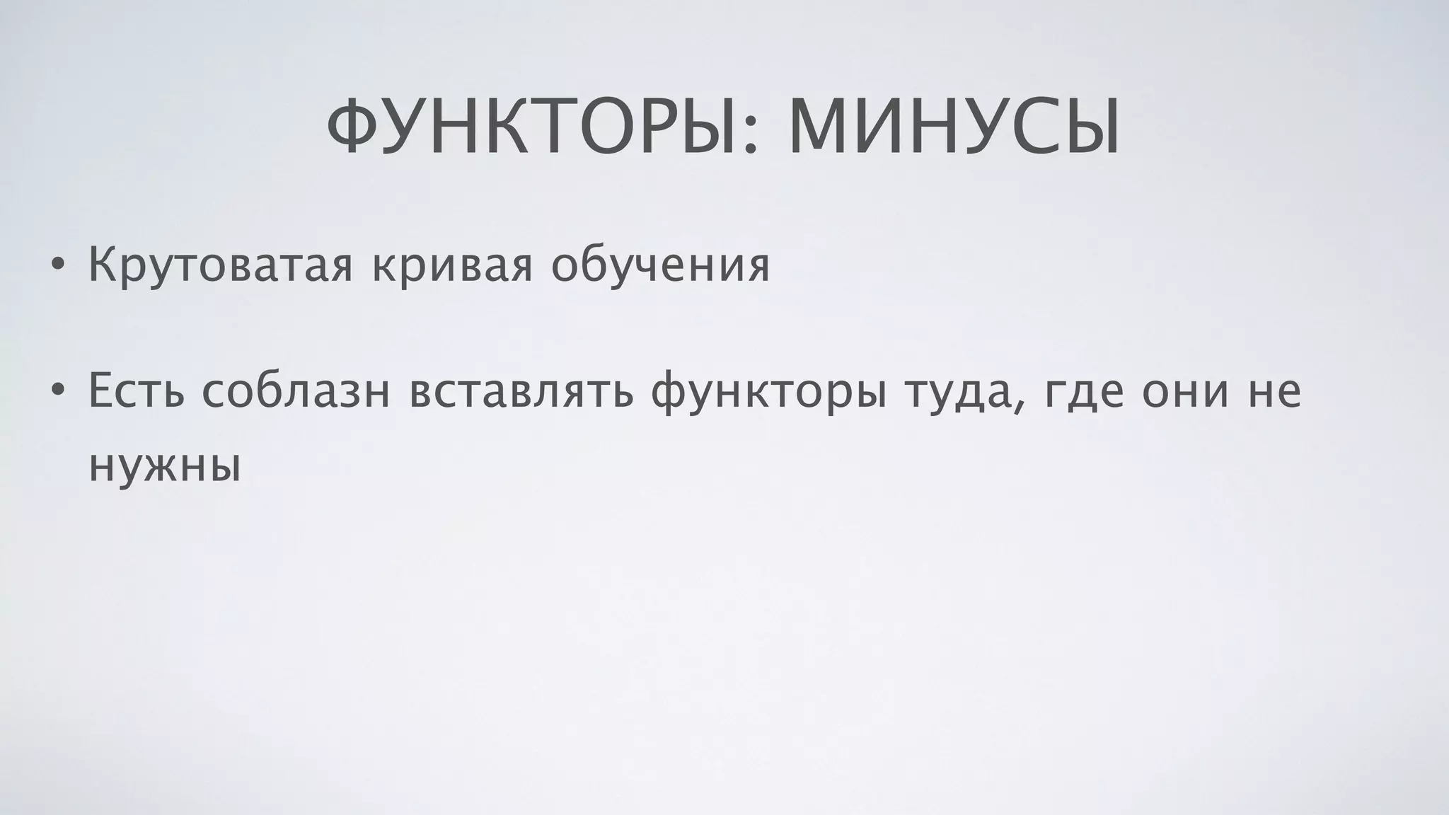ФУНКТОРЫ: МИНУСЫ
• Крутоватая кривая обучения
• Есть соблазн вставлять функторы туда, где они не
нужны
 