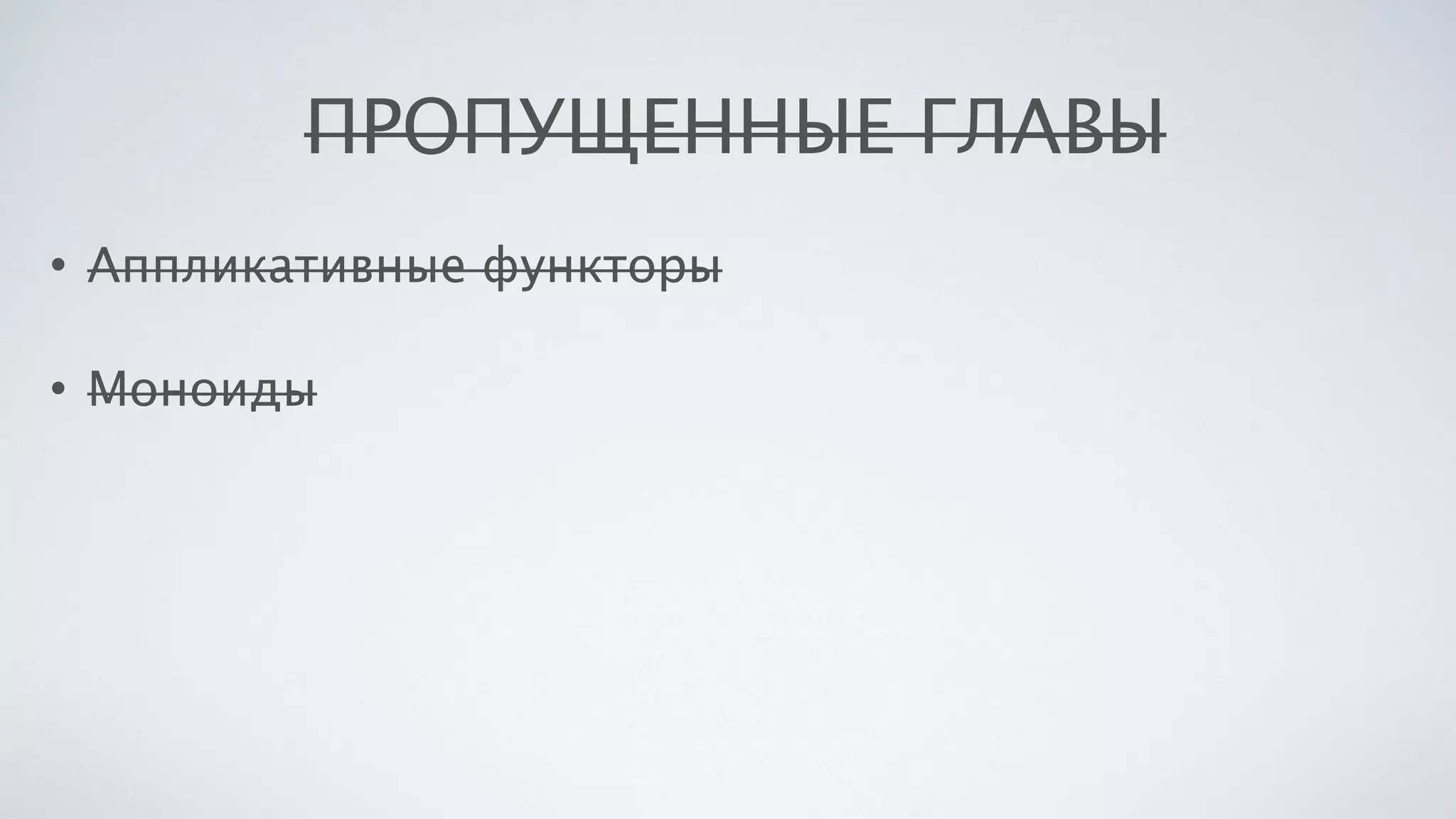 ПРОПУЩЕННЫЕ ГЛАВЫ
• Аппликативные функторы
• Моноиды
 