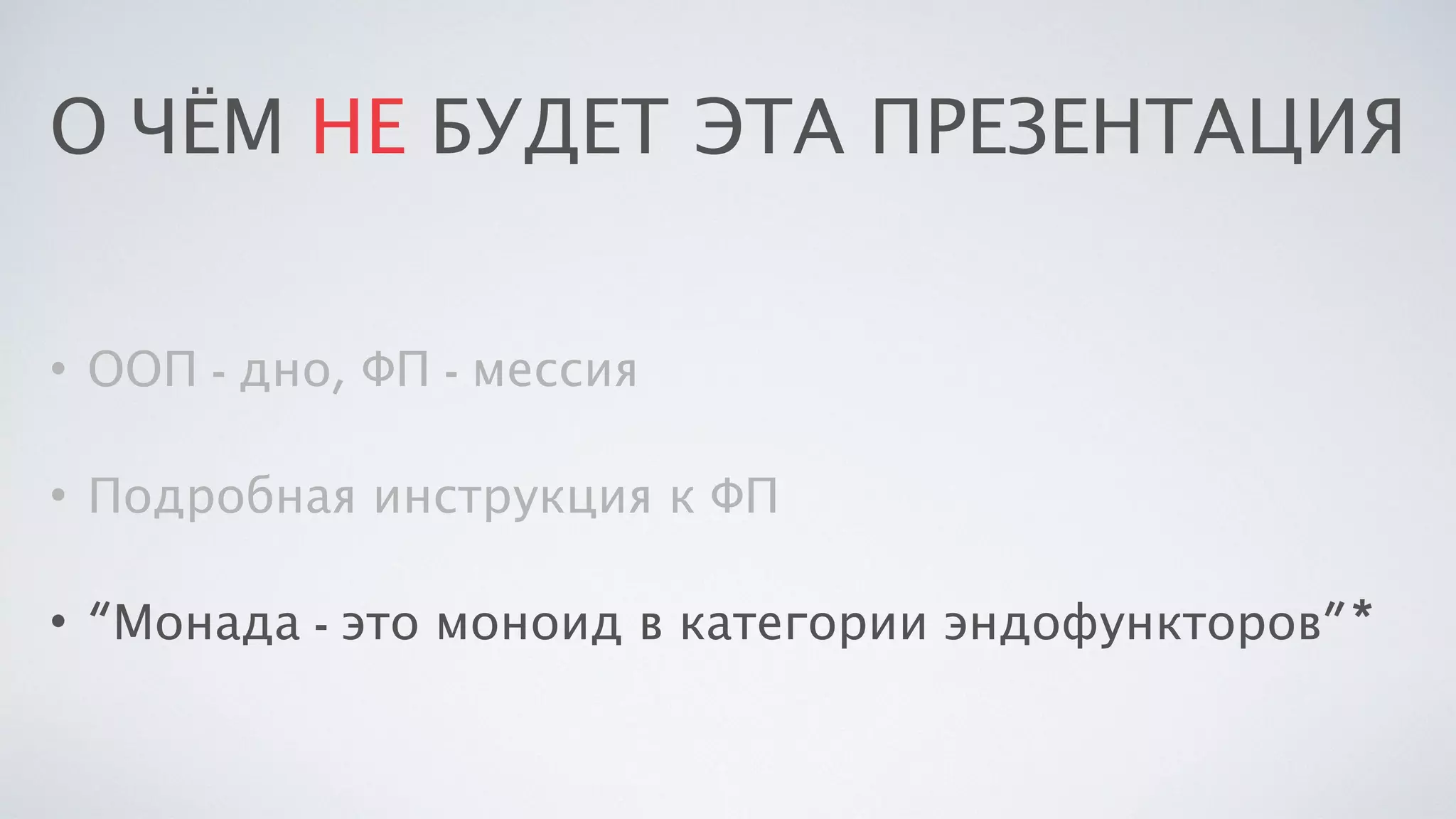 О ЧЁМ НЕ БУДЕТ ЭТА ПРЕЗЕНТАЦИЯ
• ООП - дно, ФП - мессия
• Подробная инструкция к ФП
• “Монада - это моноид в категории эндофункторов”*
 