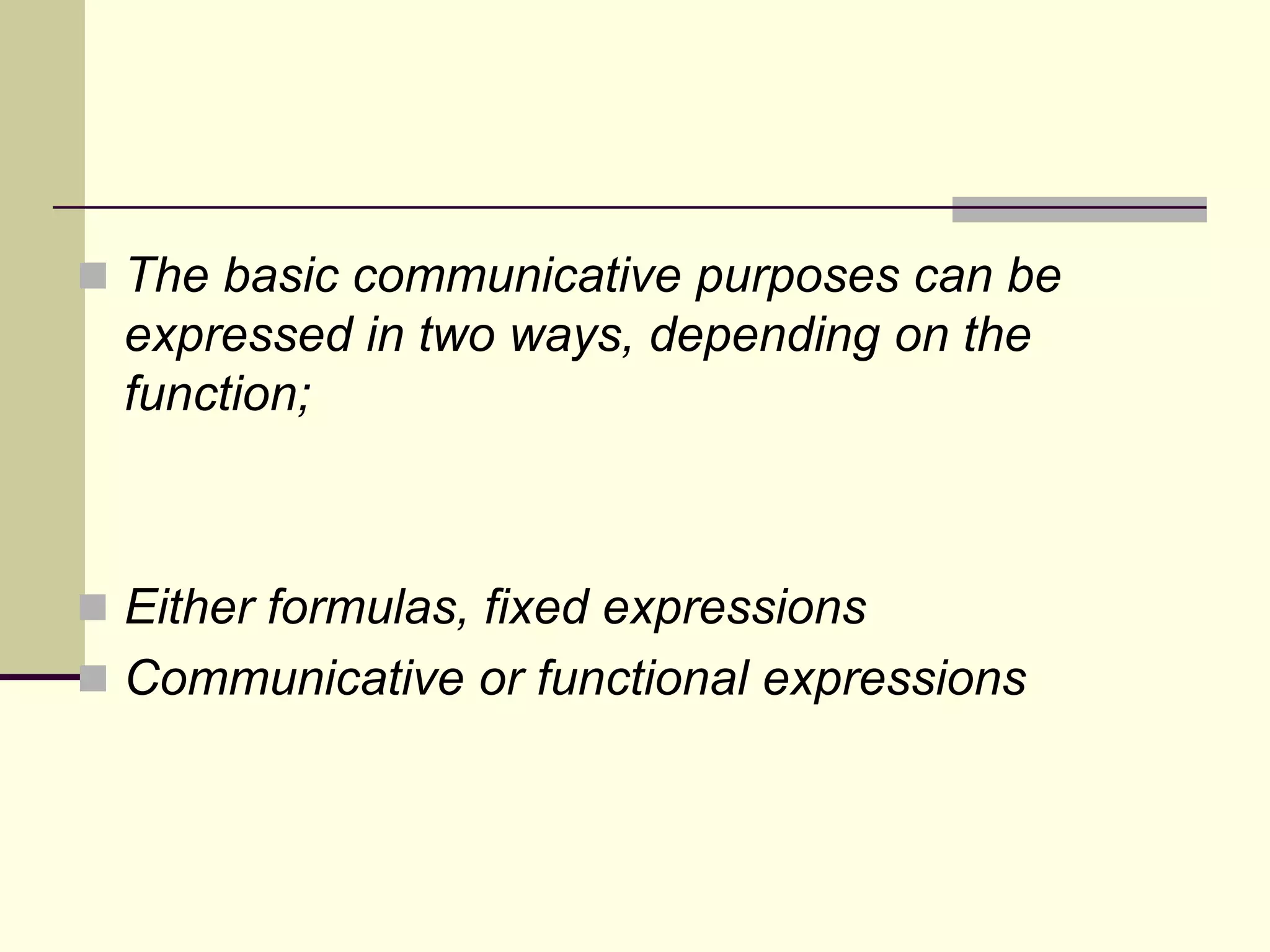  The basic communicative purposes can be

expressed in two ways, depending on the
function;

 Either formulas, fixed expressions

 Communicative or functional expressions

 