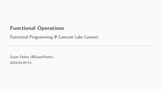 Functional Operations
Functional Programming @ Comcast Labs Connect
Susan Potter (@SusanPotter)
2018-03-09 Fri
 