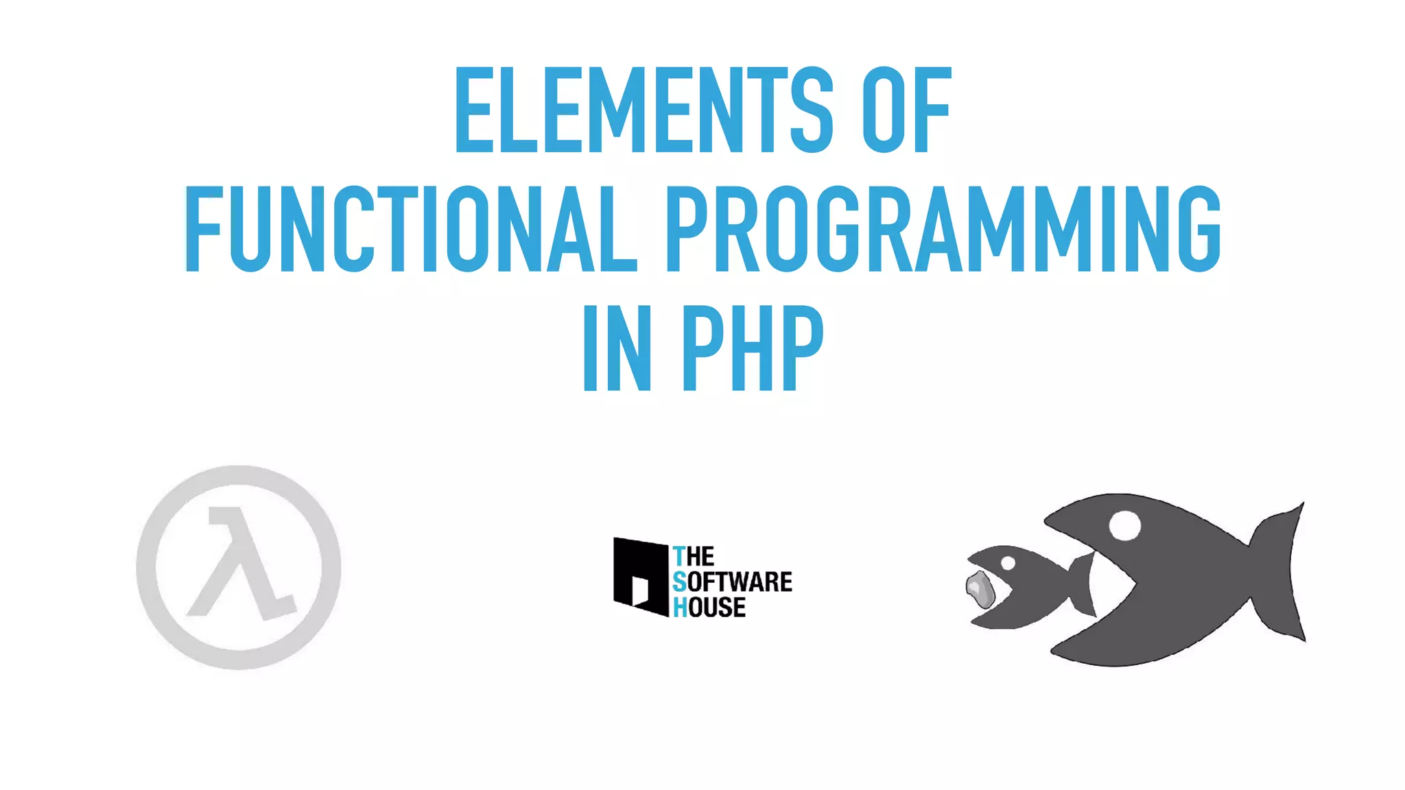 ELEMENTS OF 
FUNCTIONAL PROGRAMMING 
IN PHP
 