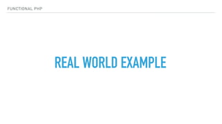 REAL WORLD EXAMPLE
FUNCTIONAL PHP
 