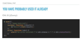 FUNCTIONAL PHP
YOU HAVE PROBABLY USED IT ALREADY
$.ajax({
url: "demo_test.txt",
success: function (result) {
$("#div1").html(result);
},
error: function (xhr) {
alert("An error occured: " + xhr.status + " " + xhr.statusText);
}
});
Old JS (jQuery):
 