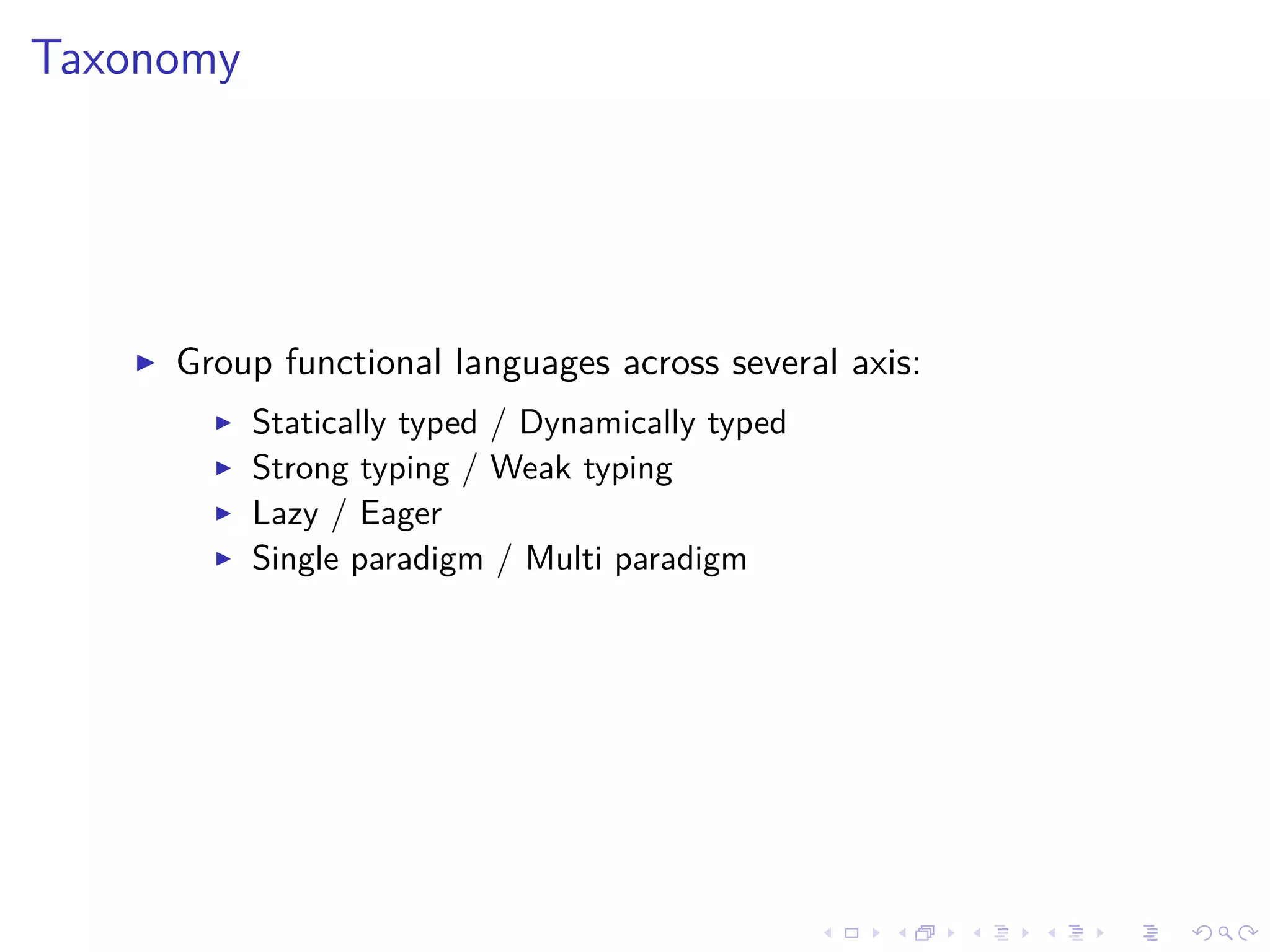 Taxonomy
Group functional languages across several axis:
Statically typed / Dynamically typed
Strong typing / Weak typing
Lazy / Eager
Single paradigm / Multi paradigm
 