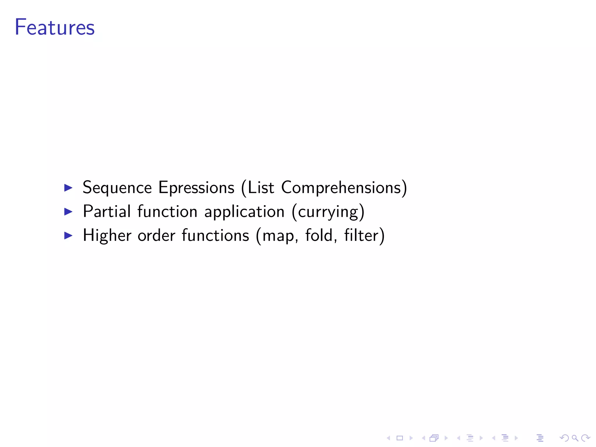 Features
Sequence Epressions (List Comprehensions)
Partial function application (currying)
Higher order functions (map, fold, ﬁlter)
 