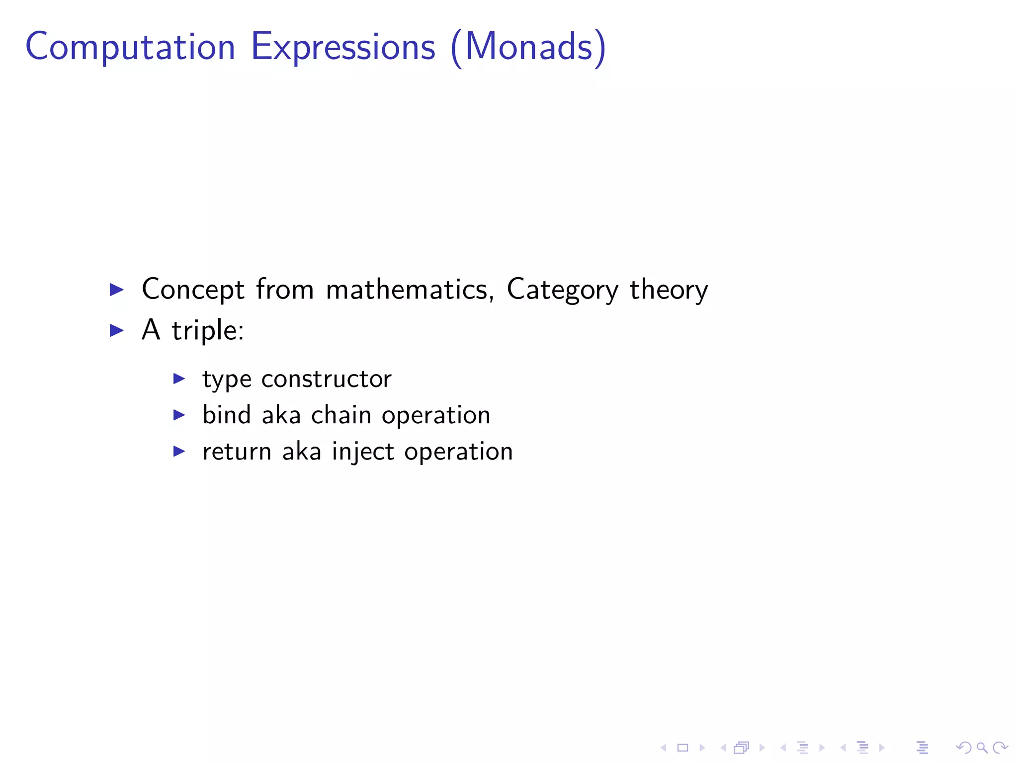 Computation Expressions (Monads)
Concept from mathematics, Category theory
A triple:
type constructor
bind aka chain operation
return aka inject operation
 