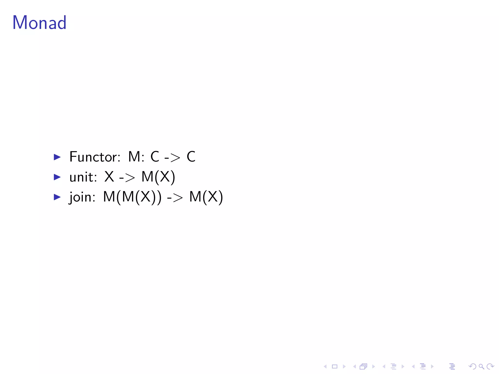 Monad
Functor: M: C -> C
unit: X -> M(X)
join: M(M(X)) -> M(X)
 