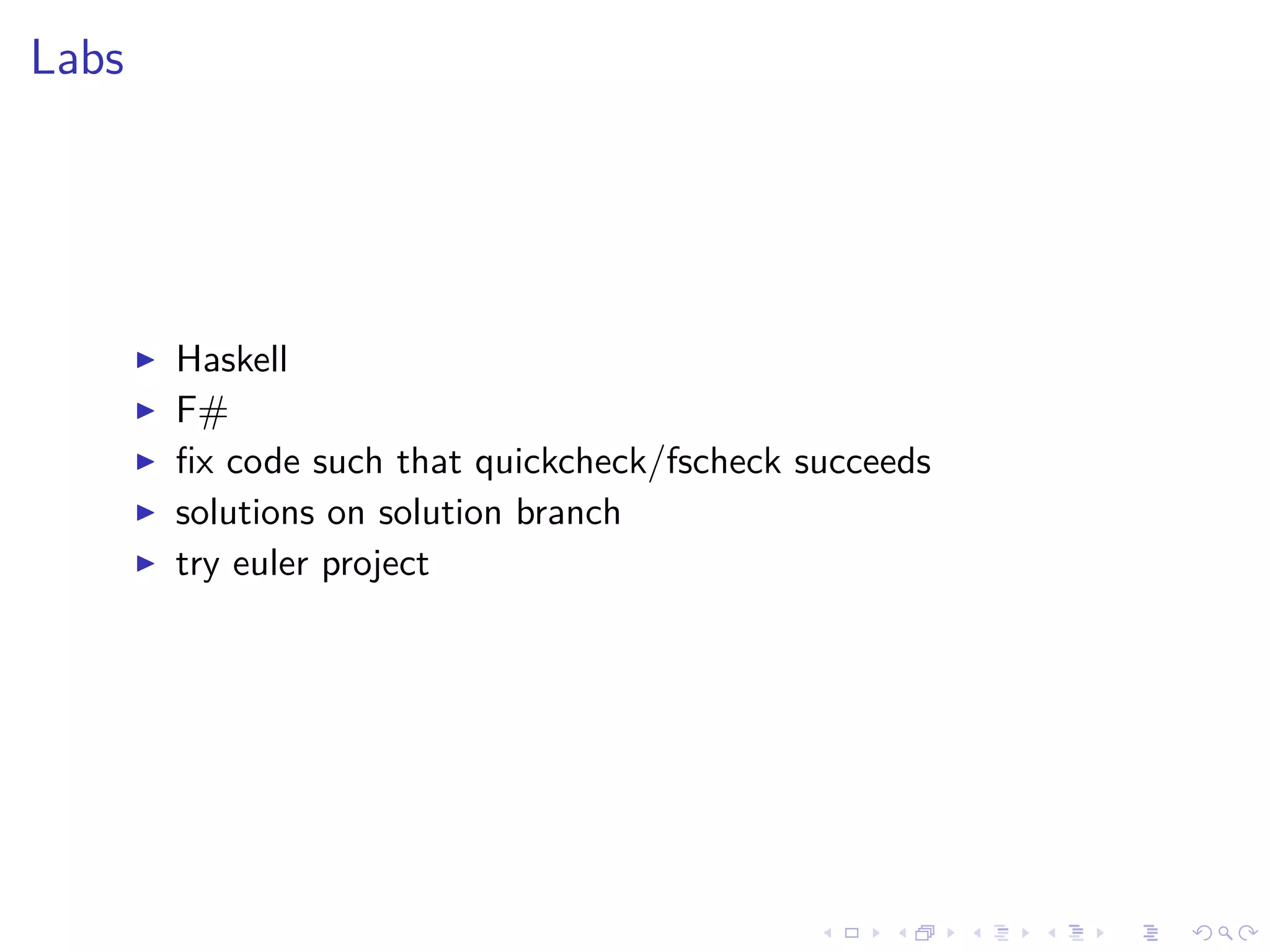 Labs
Haskell
F#
ﬁx code such that quickcheck/fscheck succeeds
solutions on solution branch
try euler project
 