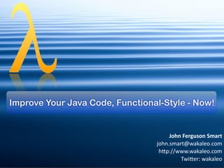 Improve Your Java Code, Functional-Style - Now!


                                        John	
  Ferguson	
  Smart
                                 john.smart@wakaleo.com
                                 	
  h2p://www.wakaleo.com
                                            Twi2er:	
  wakaleo
 