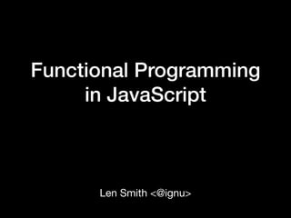 Functional Programming
in JavaScript
Len Smith <@ignu>
 