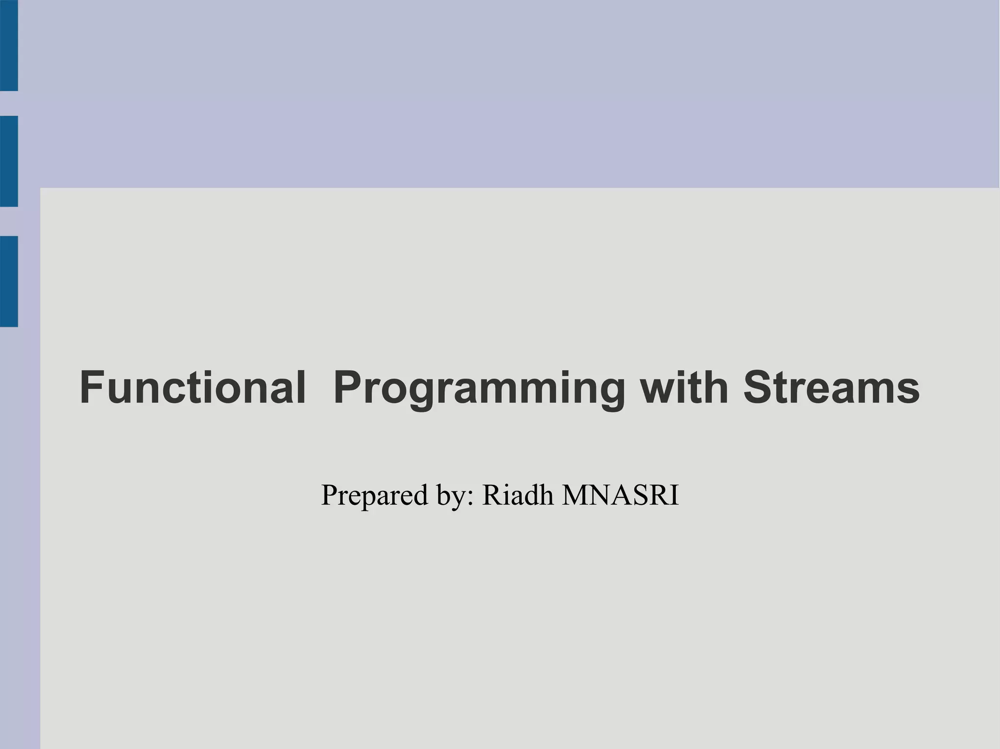 Functional Programming with Streams
Prepared by: Riadh MNASRI
 