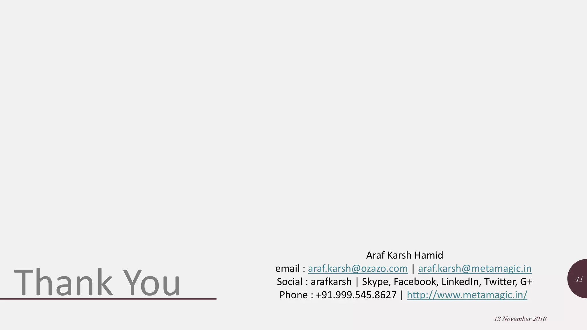 13 November 2016 41 Thank You Araf Karsh Hamid email : araf.karsh@ozazo.com | araf.karsh@metamagic.in Social : arafkarsh | Skype, Facebook, LinkedIn, Twitter, G+ Phone : +91.999.545.8627 | http://www.metamagic.in/ 