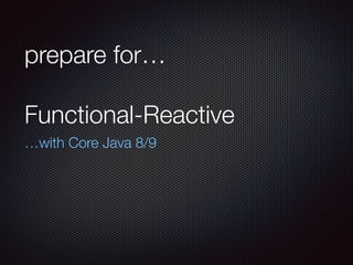 prepare for…
Functional-Reactive
…with Core Java 8/9
 