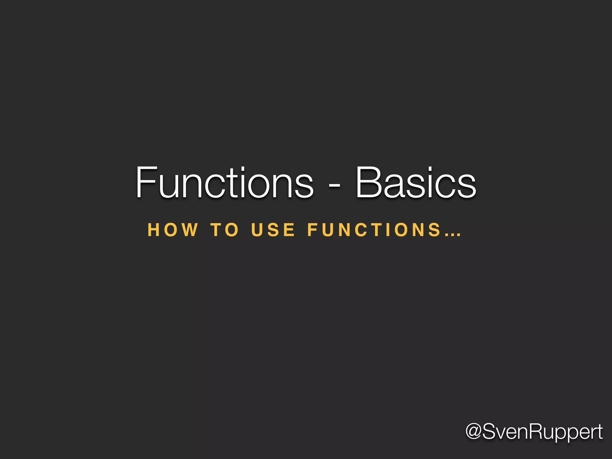 @SvenRuppert
H O W T O U S E F U N C T I O N S …
Functions - Basics
 
