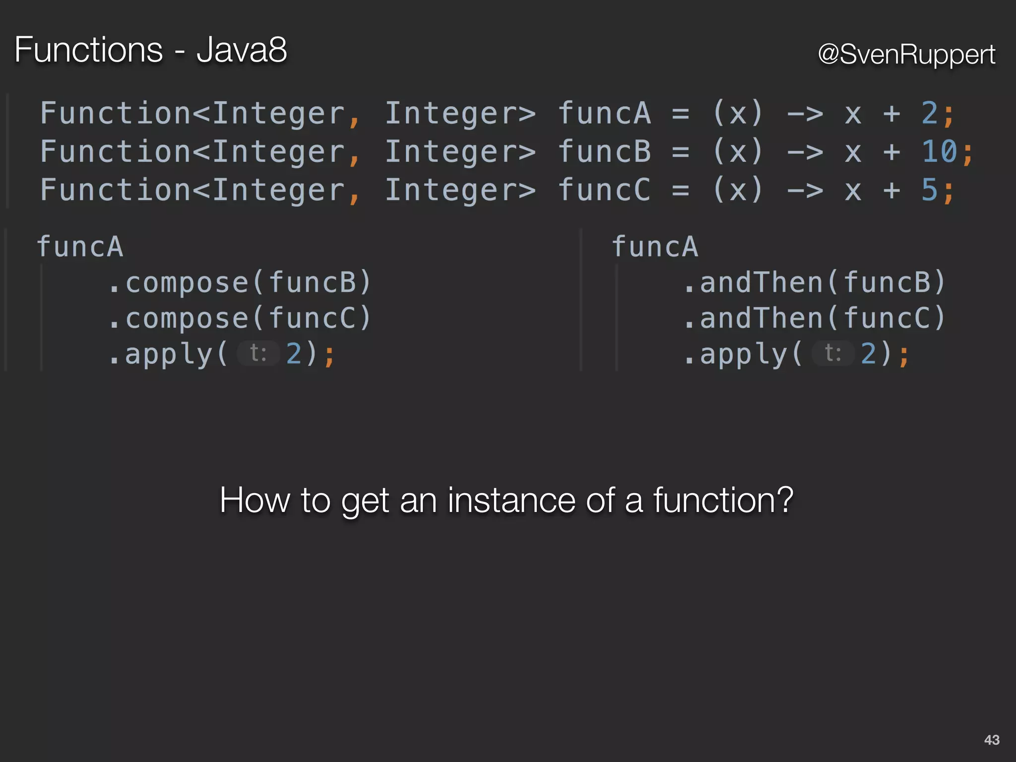 43
@SvenRuppertFunctions - Java8
How to get an instance of a function?
 