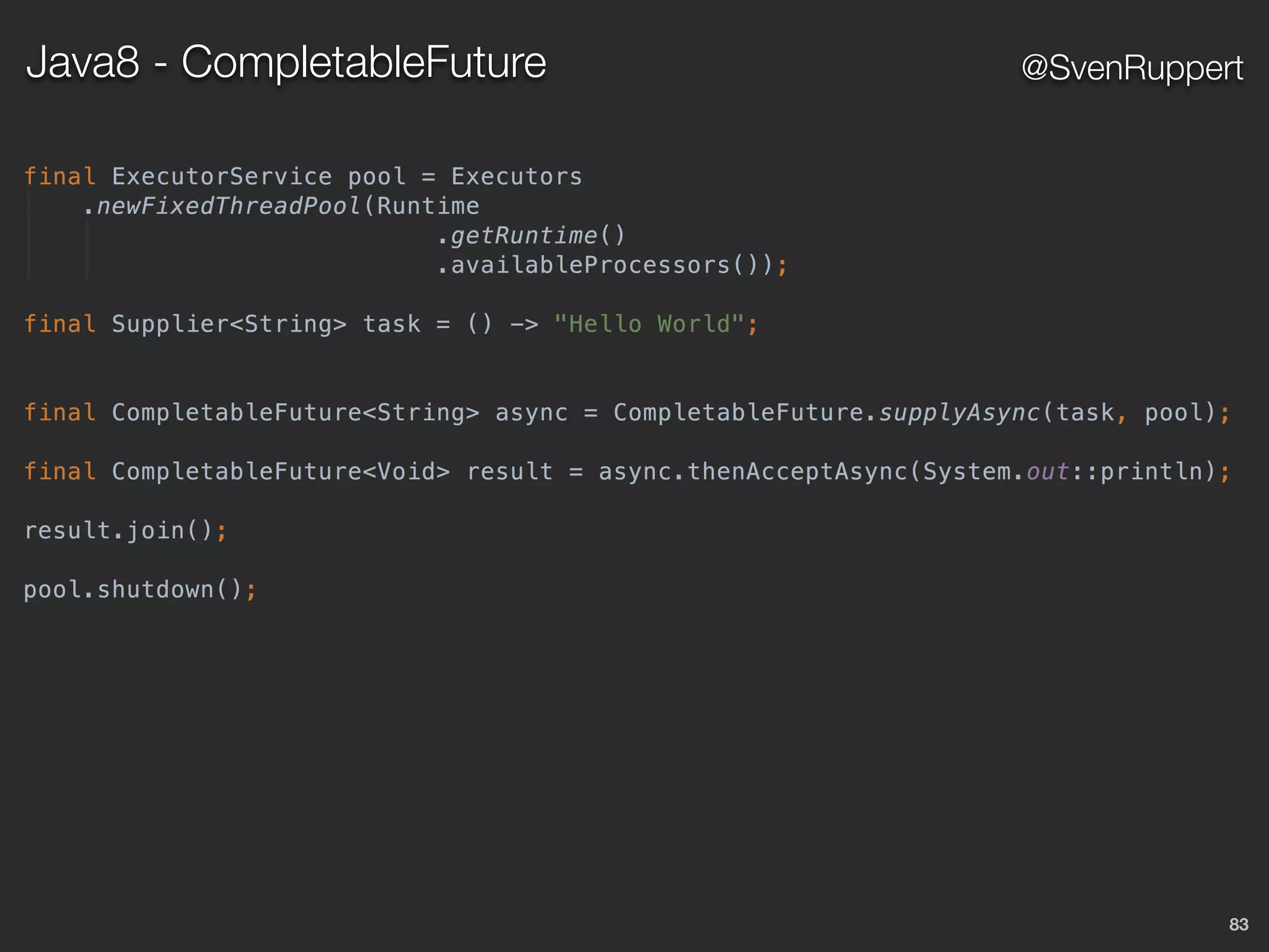 83
@SvenRuppertJava8 - CompletableFuture
 