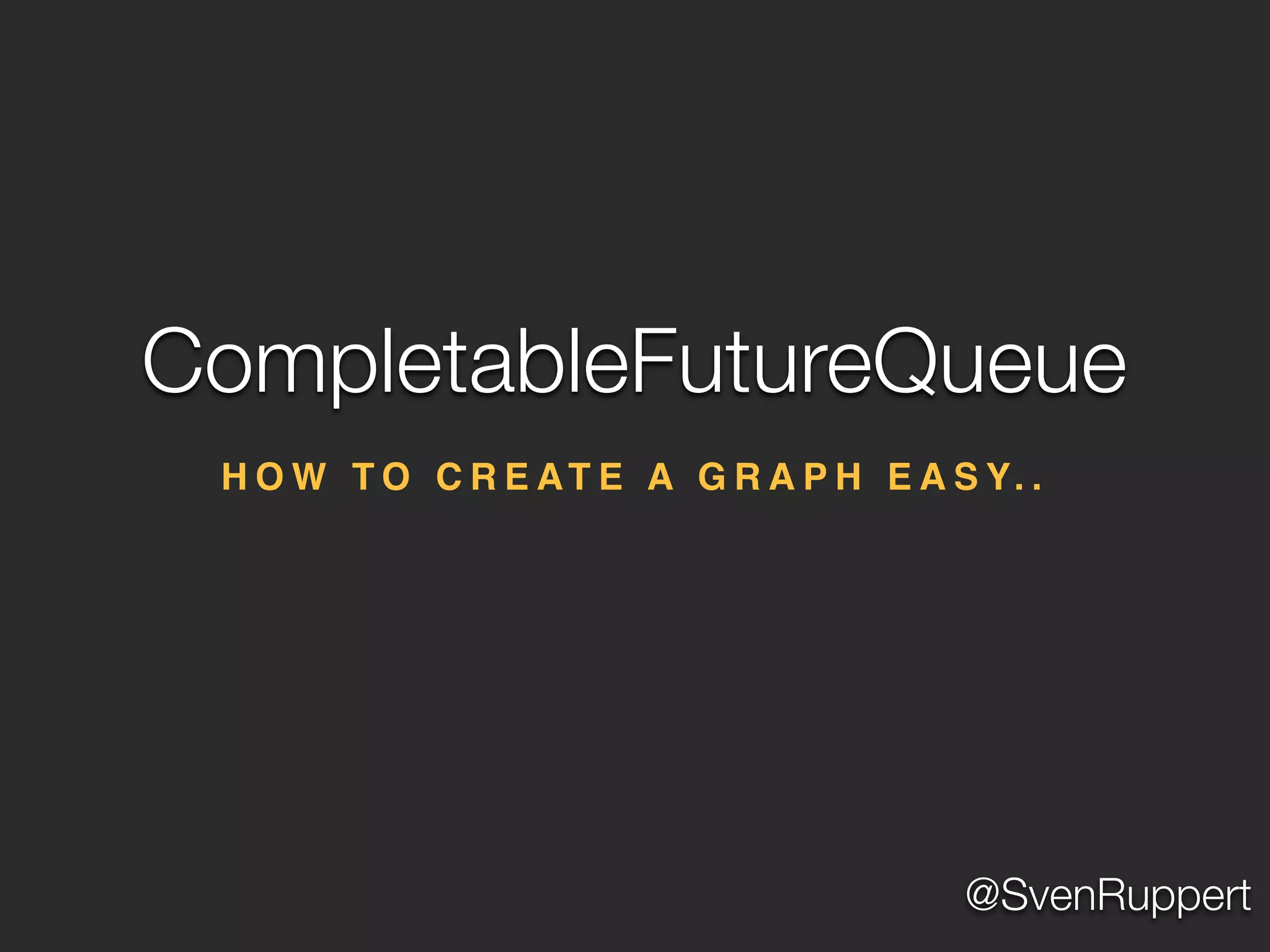 @SvenRuppert
H O W T O C R E AT E A G R A P H E A S Y. .
CompletableFutureQueue
 