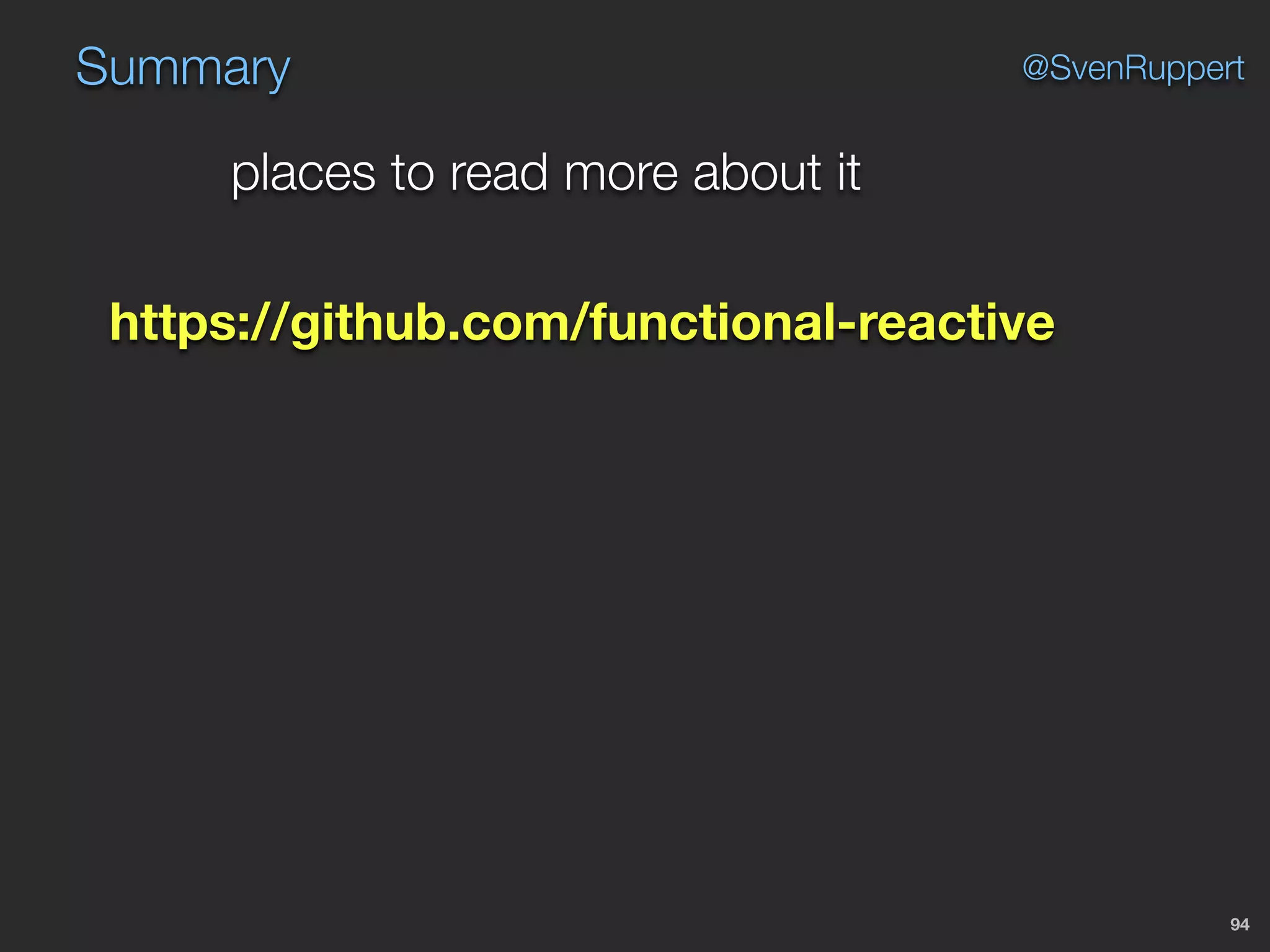 Summary
94
@SvenRuppert
places to read more about it
https://github.com/functional-reactive
 
