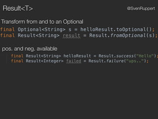 Result<T> @SvenRuppert
Transform from and to an Optional
pos. and neg. available
 