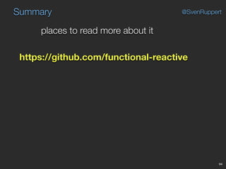 Summary
94
@SvenRuppert
places to read more about it
https://github.com/functional-reactive
 