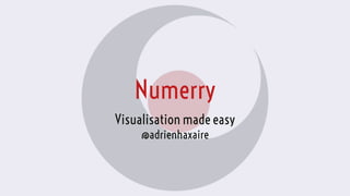 Numerry
Visualisation made easy
@adrienhaxaire
 
