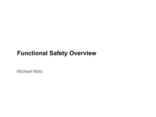Functional Safety Overview
Michael Mats
 