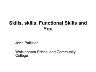 Skills, skills, Functional Skills and You John Pallister Wolsingham School and Community College 