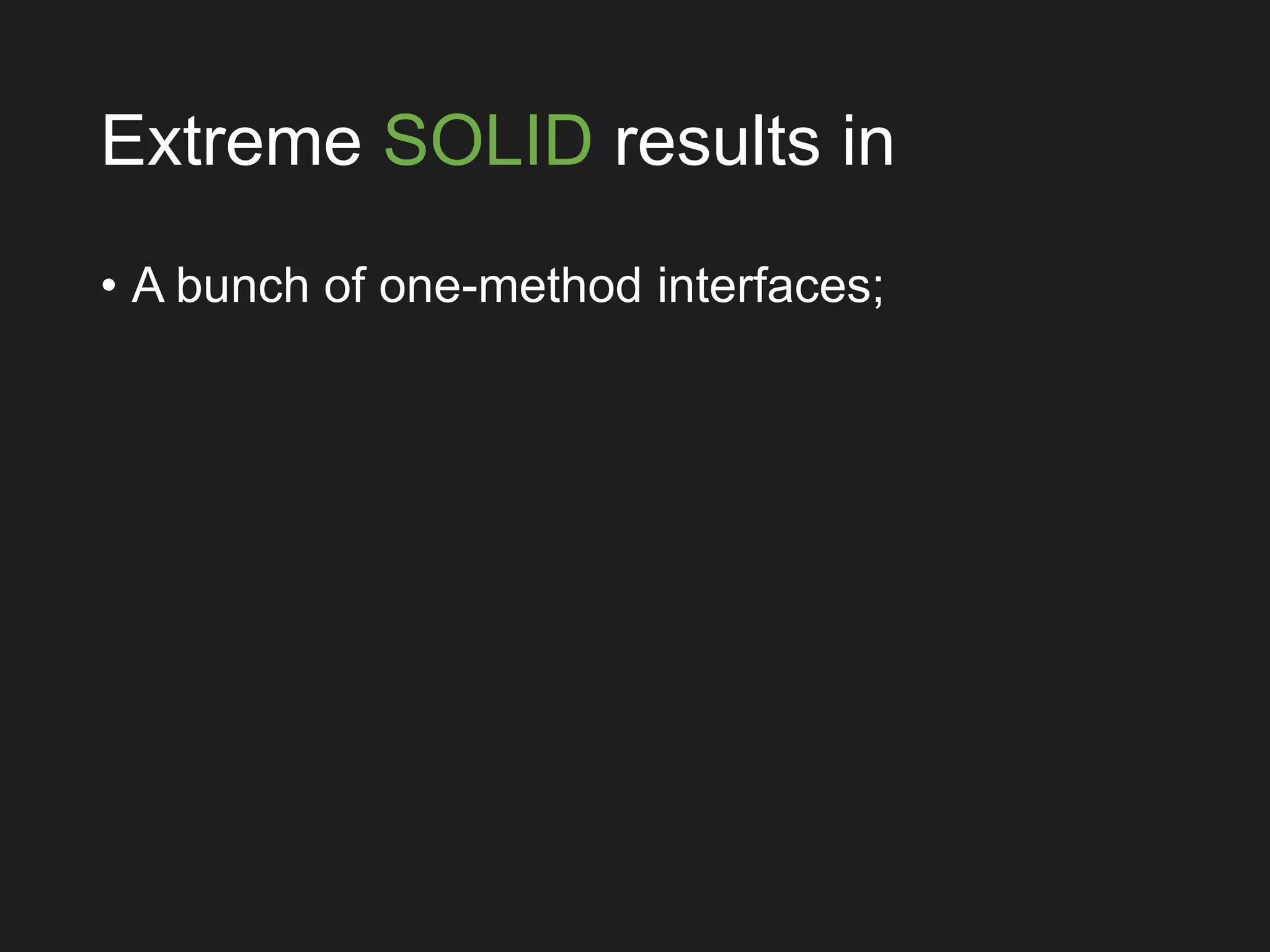 Extreme SOLID results in
• A bunch of one-method interfaces;
 