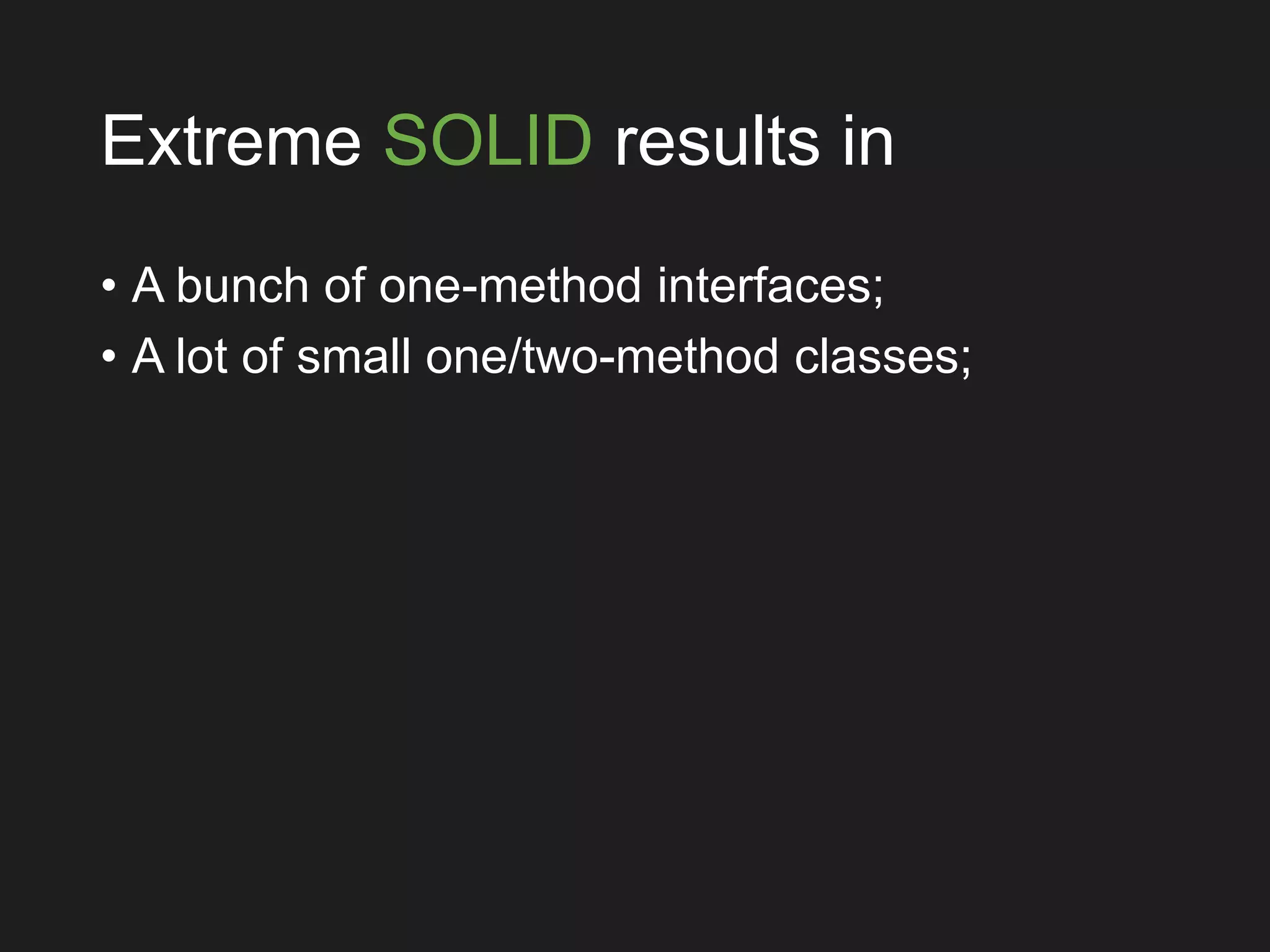 Extreme SOLID results in
• A bunch of one-method interfaces;
• A lot of small one/two-method classes;
 