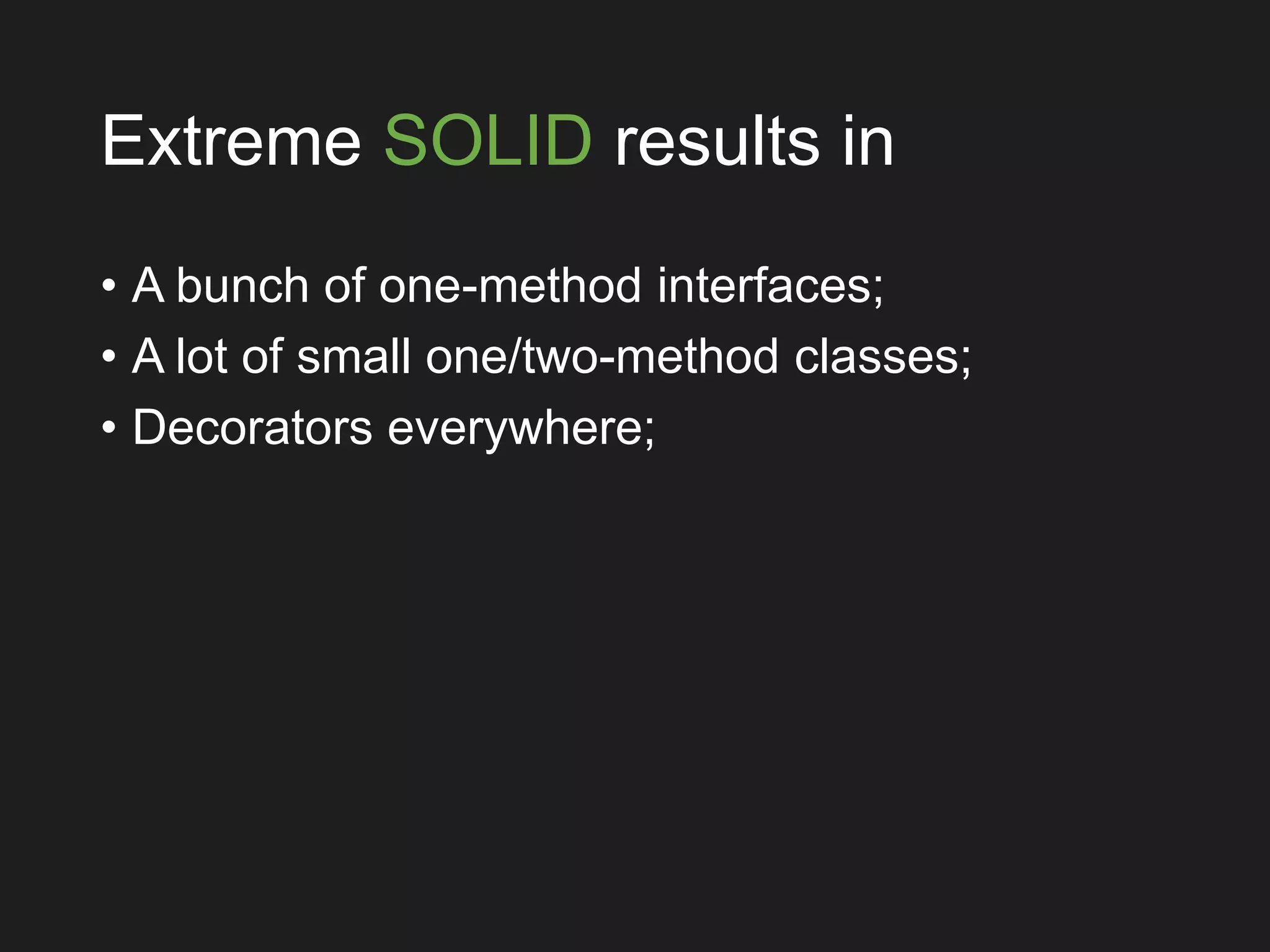 Extreme SOLID results in
• A bunch of one-method interfaces;
• A lot of small one/two-method classes;
• Decorators everywhere;
 