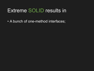 Extreme SOLID results in
• A bunch of one-method interfaces;
 