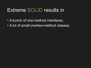 Extreme SOLID results in
• A bunch of one-method interfaces;
• A lot of small one/two-method classes;
 