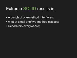 Extreme SOLID results in
• A bunch of one-method interfaces;
• A lot of small one/two-method classes;
• Decorators everywhere;
 