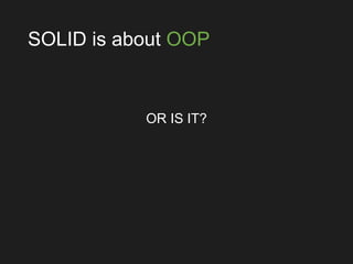 SOLID is about OOP
OR IS IT?
 