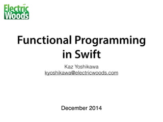 Functional Programming  
in Swift
Kaz Yoshikawa 
kyoshikawa@electricwoods.com
December 2014
 