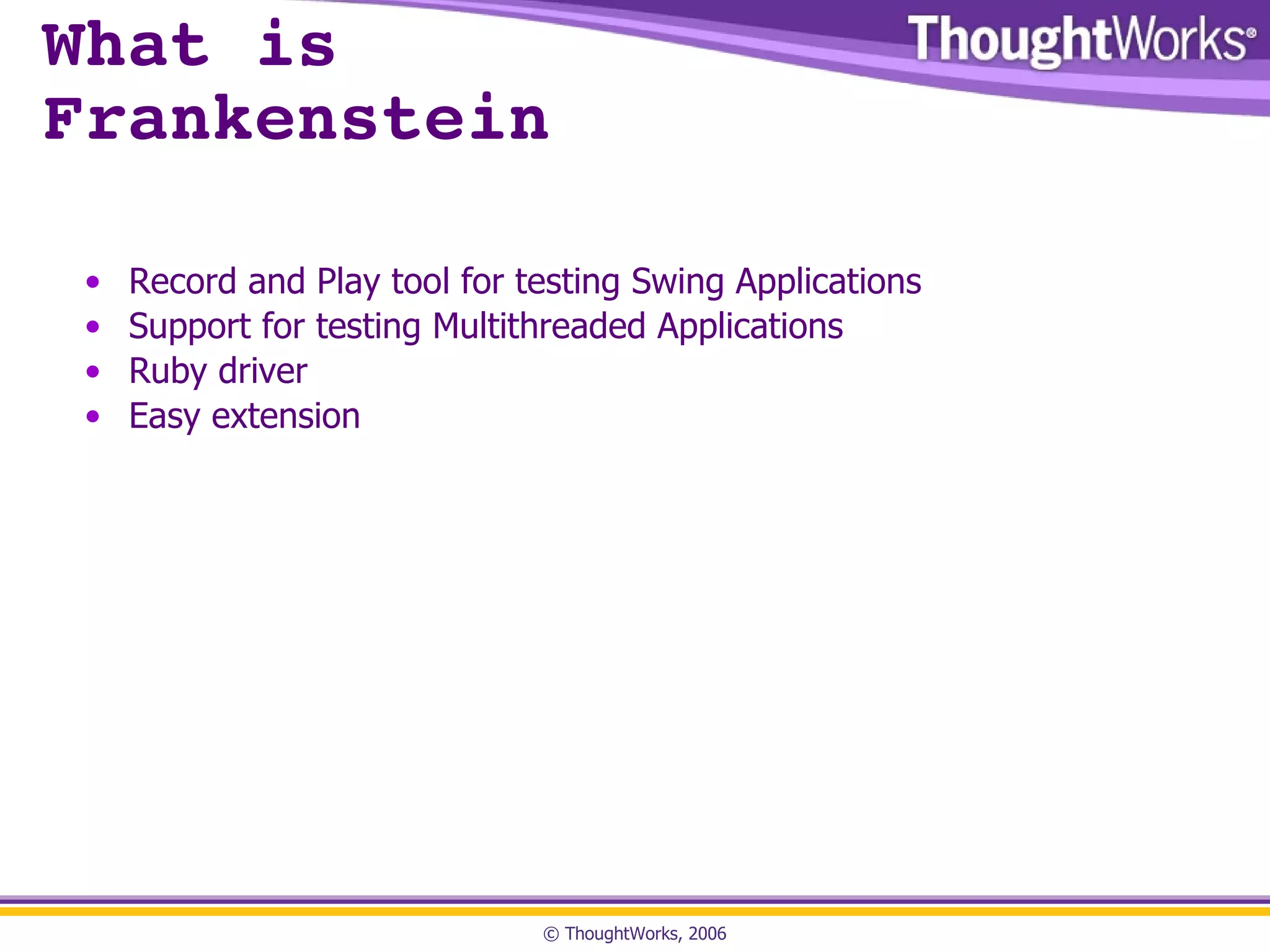 What is  Frankenstein Record and Play tool for testing Swing Applications Support for testing Multithreaded Applications Ruby driver Easy extension 