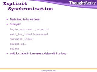 Explicit  Synchronization Tests tend to be verbose Example: login username, password wait_for_label(username) navigate inbox select all delete wait_for_label in turn uses a delay within a loop 