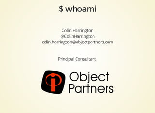 Colin	Harrington
@ColinHarrington
colin.harrington@objectpartners.com
Principal	Consultant	
 